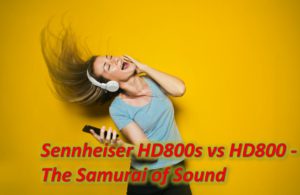 Sennheiser HD800s vs HD800 - The Samurai of Sound